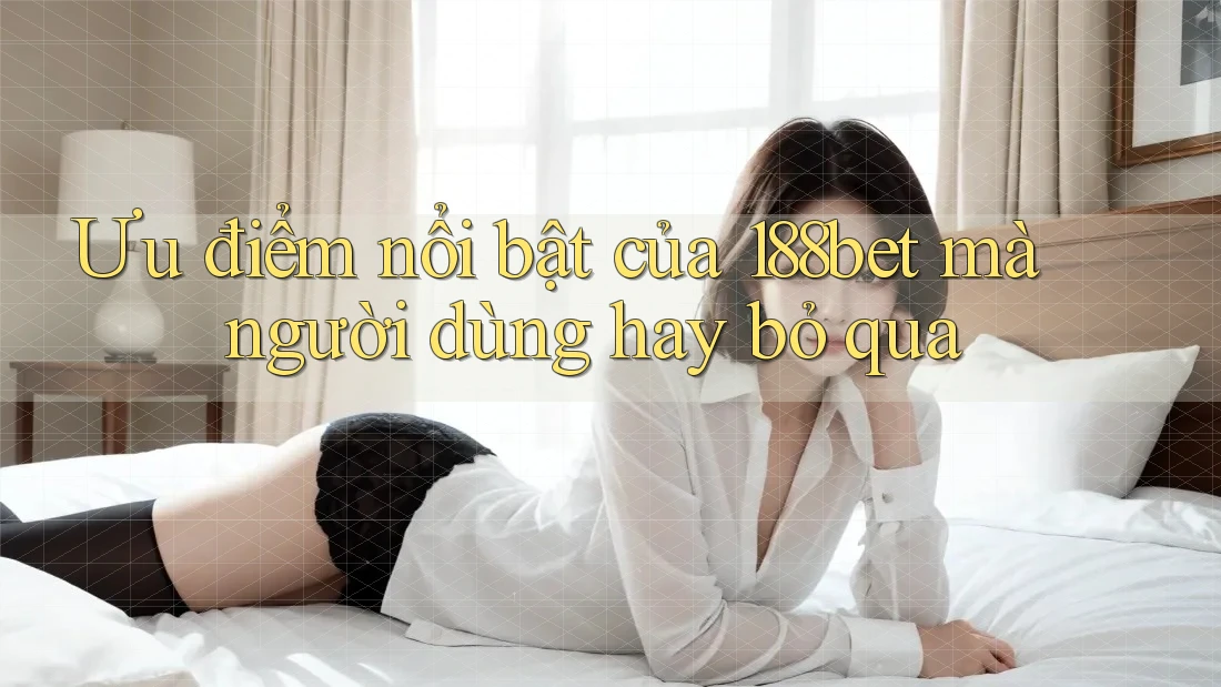 Ưu điểm nổi bật của 188bet mà người dùng hay bỏ qua