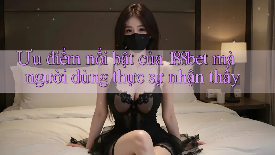 Ưu điểm nổi bật của 188bet mà người dùng thực sự nhận thấy Ưu điểm nổi bật của 188bet mà người dùng thực sự nhận thấy