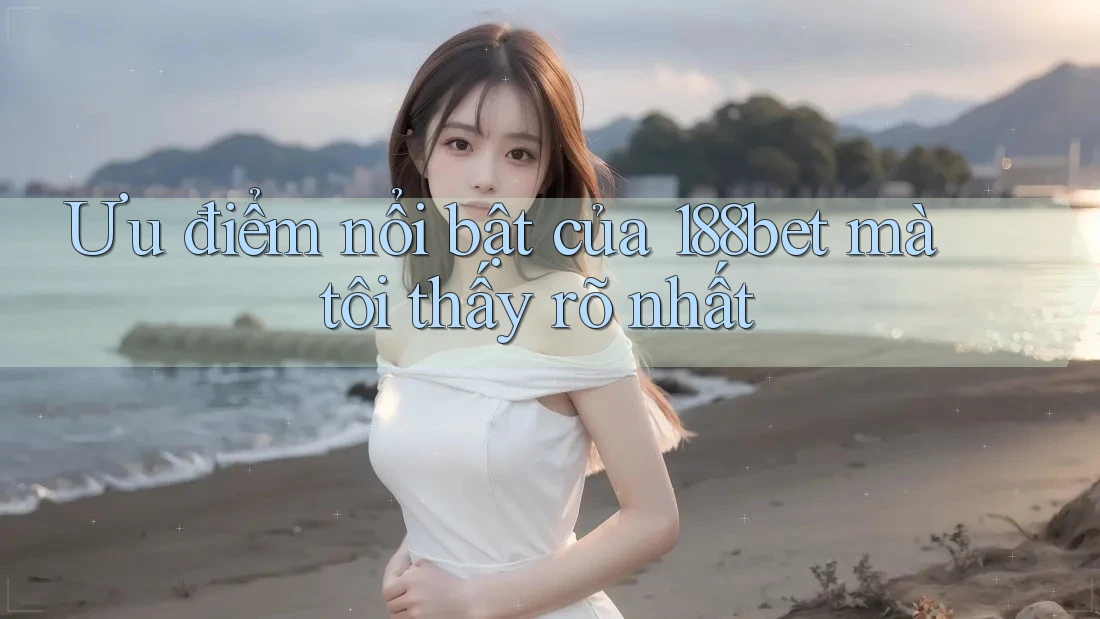 Ưu điểm nổi bật của 188bet mà tôi thấy rõ nhất