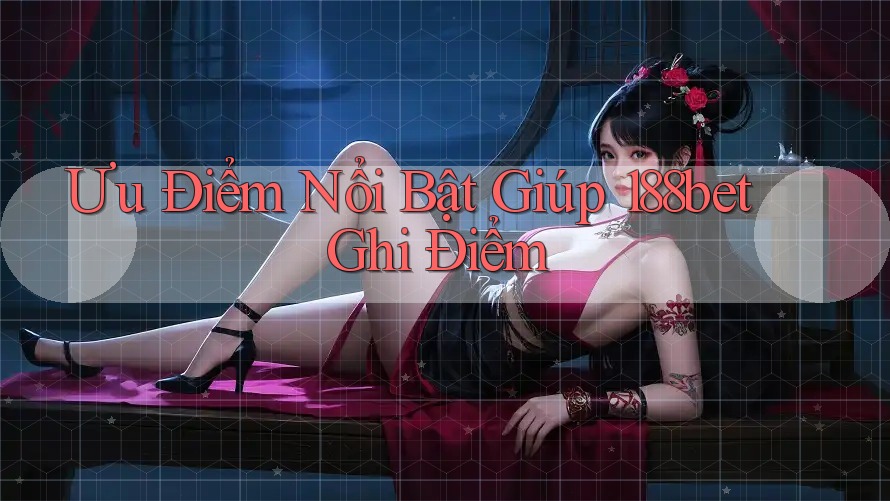 Ưu Điểm Nổi Bật Giúp 188bet Ghi Điểm Ưu Điểm Nổi Bật Giúp 188bet Ghi Điểm