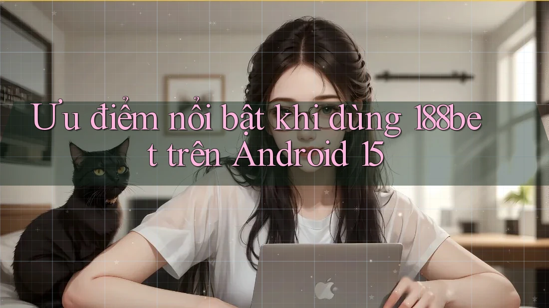 Ưu điểm nổi bật khi dùng 188bet trên Android 15 Ưu điểm nổi bật khi dùng 188bet trên Android 15