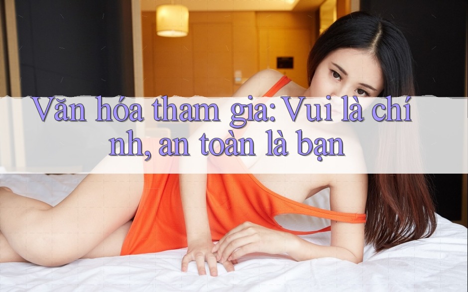 Văn hóa tham gia: Vui là chính, an toàn là bạn