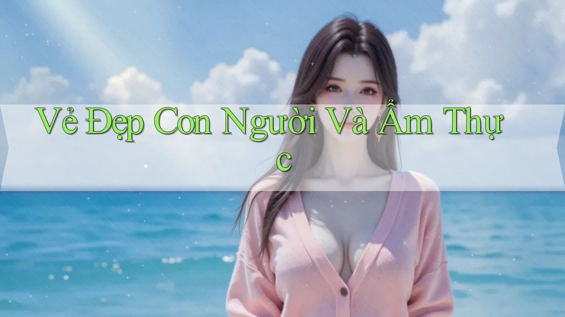 Vẻ Đẹp Con Người Và Ẩm Thực Vẻ Đẹp Con Người Và Ẩm Thực