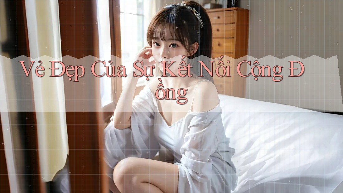 Vẻ Đẹp Của Sự Kết Nối Cộng Đồng Vẻ Đẹp Của Sự Kết Nối Cộng Đồng