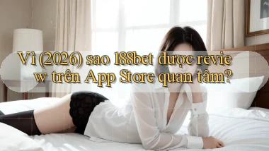 Vì (2026) sao 188bet được review trên App Store quan tâm