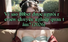 Vì sao 188bet được người review chuyên nghiệp quan tâm (2026)