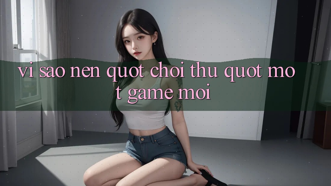 Vì Sao Nên " Chơi Thử" Một Game Mới? Vì Sao Nên " Chơi Thử" Một Game Mới?