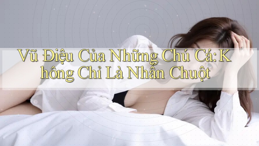 Vũ Điệu Của Những Chú Cá: Không Chỉ Là Nhấn Chuột