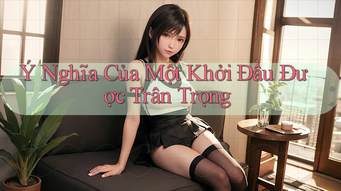 Ý Nghĩa Của Một Khởi Đầu Được Trân Trọng