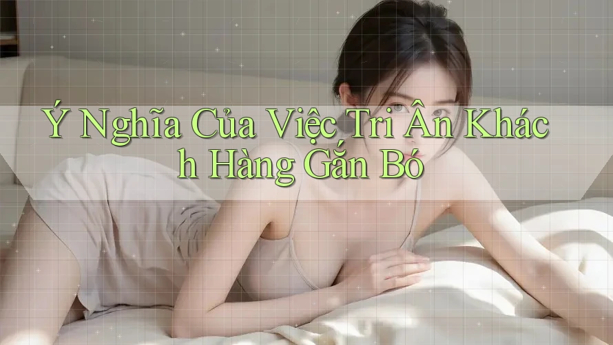 Ý Nghĩa Của Việc Tri Ân Khách Hàng Gắn Bó Ý Nghĩa Của Việc Tri Ân Khách Hàng Gắn Bó