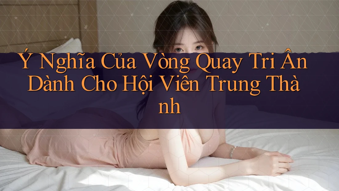 Ý Nghĩa Của Vòng Quay Tri Ân Dành Cho Hội Viên Trung Thành Ý Nghĩa Của Vòng Quay Tri Ân Dành Cho Hội Viên Trung Thành
